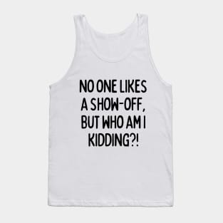 No one likes a show-off, but who am I kidding? Tank Top